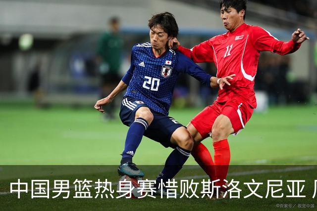 中国男篮热身赛惜败斯洛文尼亚 周琦16分9篮板