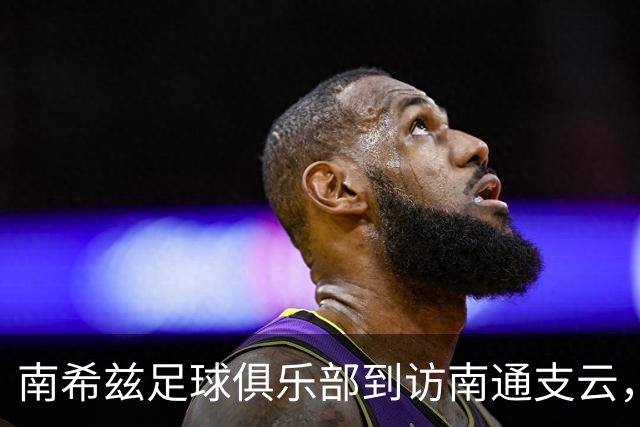 南希兹足球俱乐部到访南通支云，共探足球发展新路径