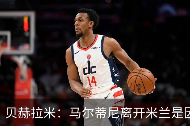 贝赫拉米：马尔蒂尼离开米兰是因内部充满复杂博弈，感到身心俱疲